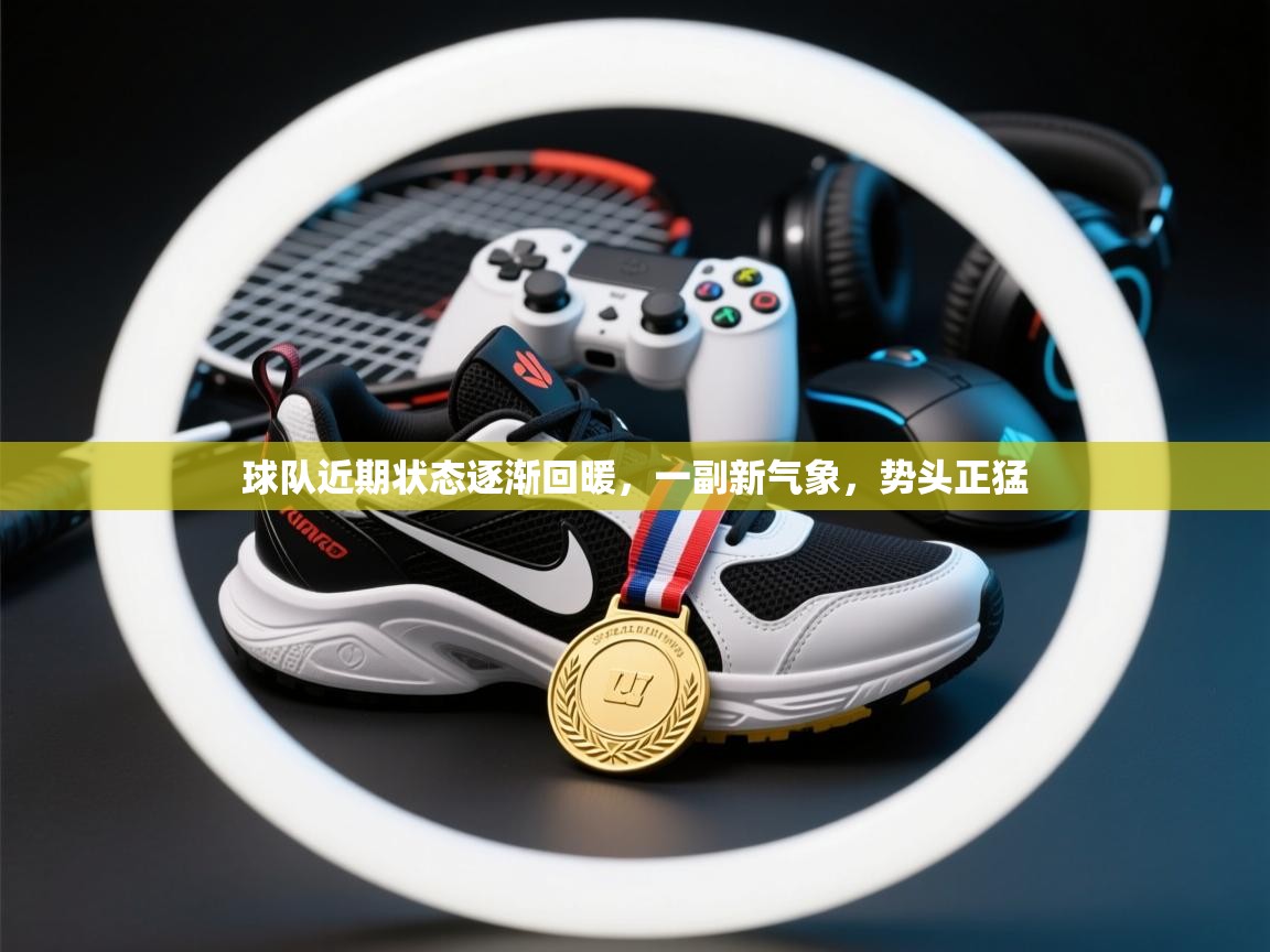 球队近期状态逐渐回暖,一副新气象,势头正猛 第2张