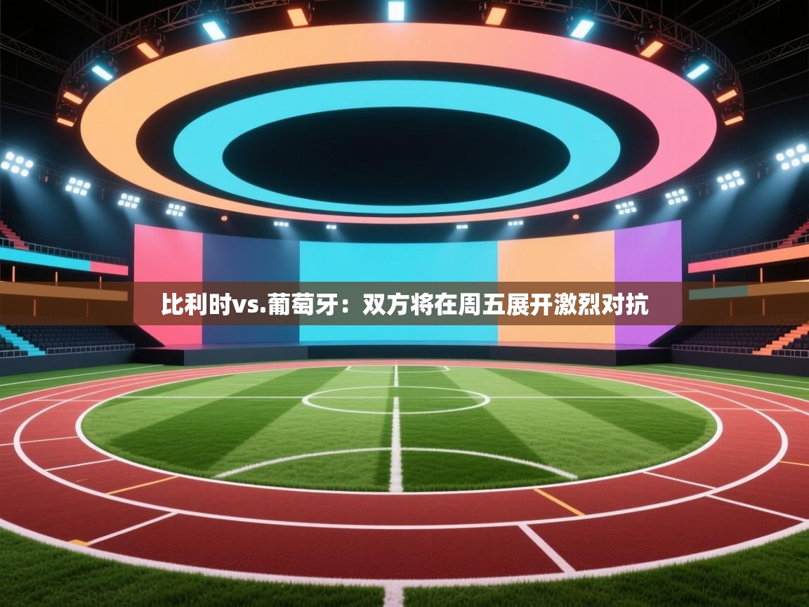 比利时vs.葡萄牙：双方将在周五展开激烈对抗  第1张