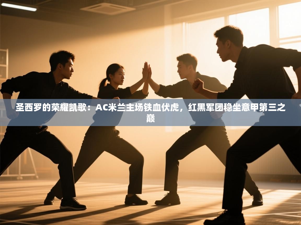 圣西罗的荣耀凯歌:AC米兰主场铁血伏虎,红黑军团稳坐意甲第三之巅 第2张